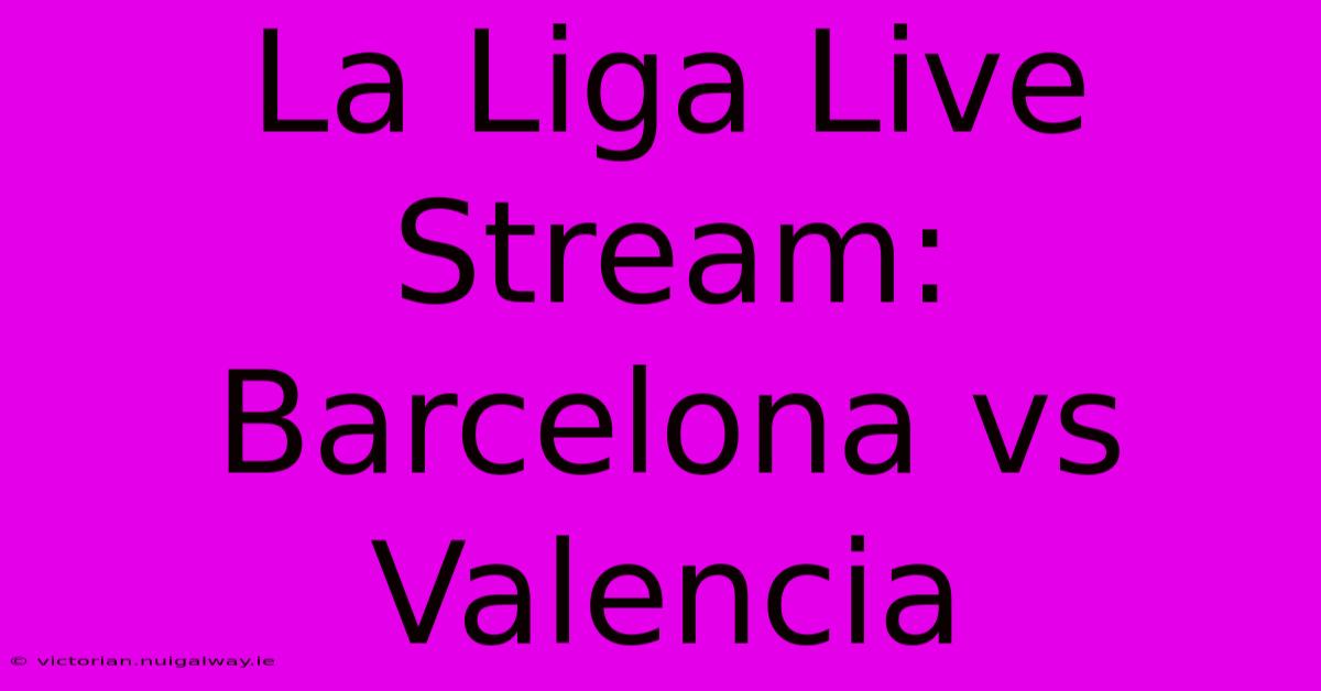 La Liga Live Stream: Barcelona Vs Valencia