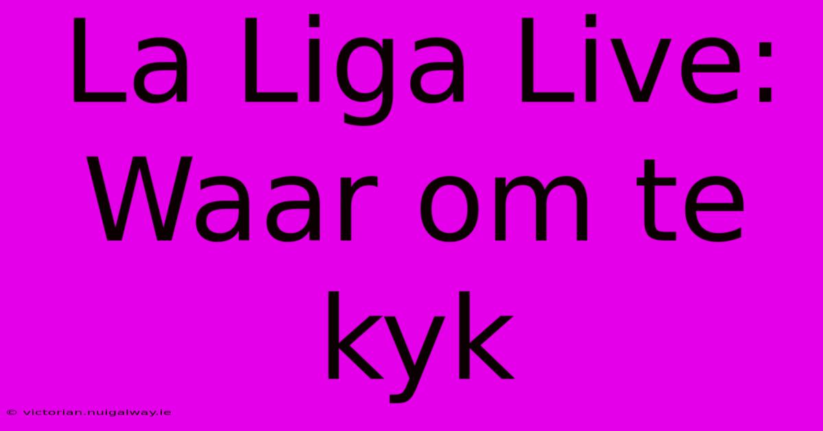 La Liga Live: Waar Om Te Kyk