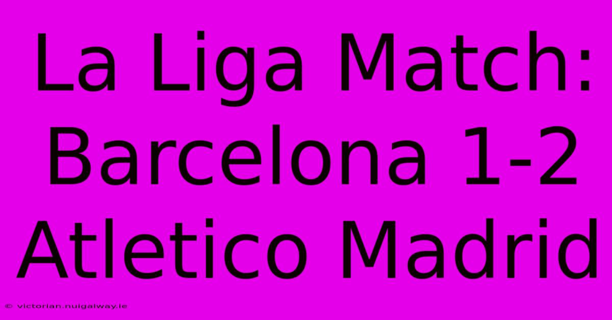 La Liga Match: Barcelona 1-2 Atletico Madrid