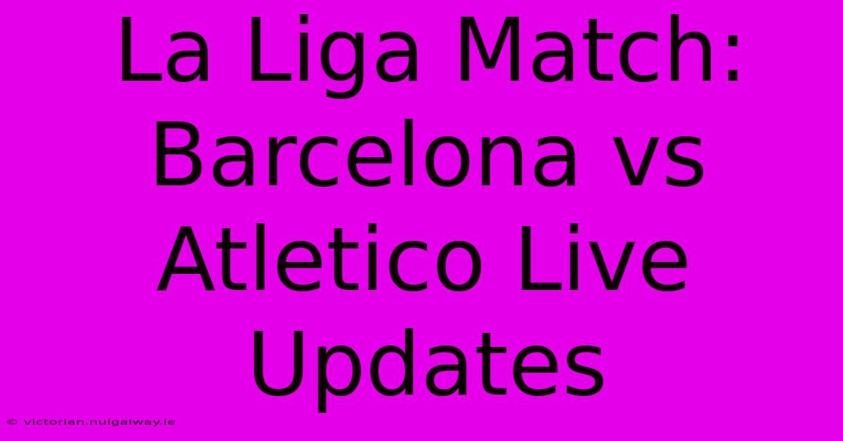 La Liga Match: Barcelona Vs Atletico Live Updates