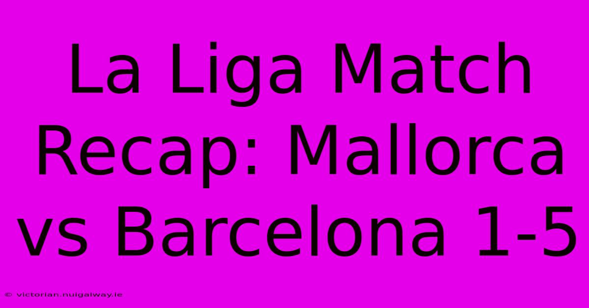 La Liga Match Recap: Mallorca Vs Barcelona 1-5