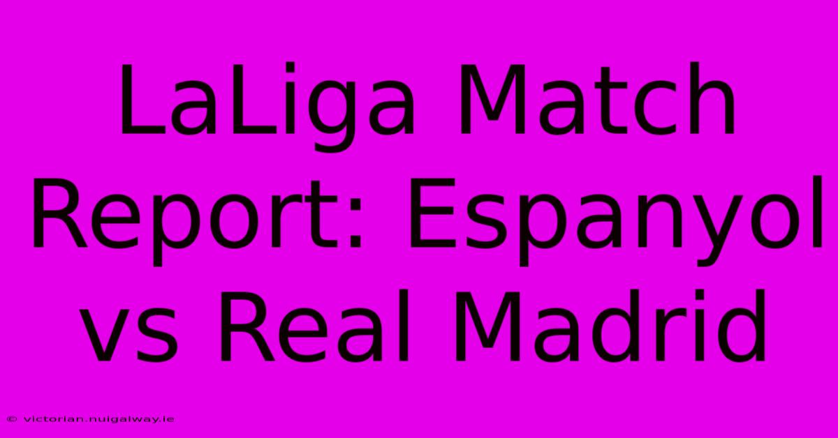 LaLiga Match Report: Espanyol Vs Real Madrid