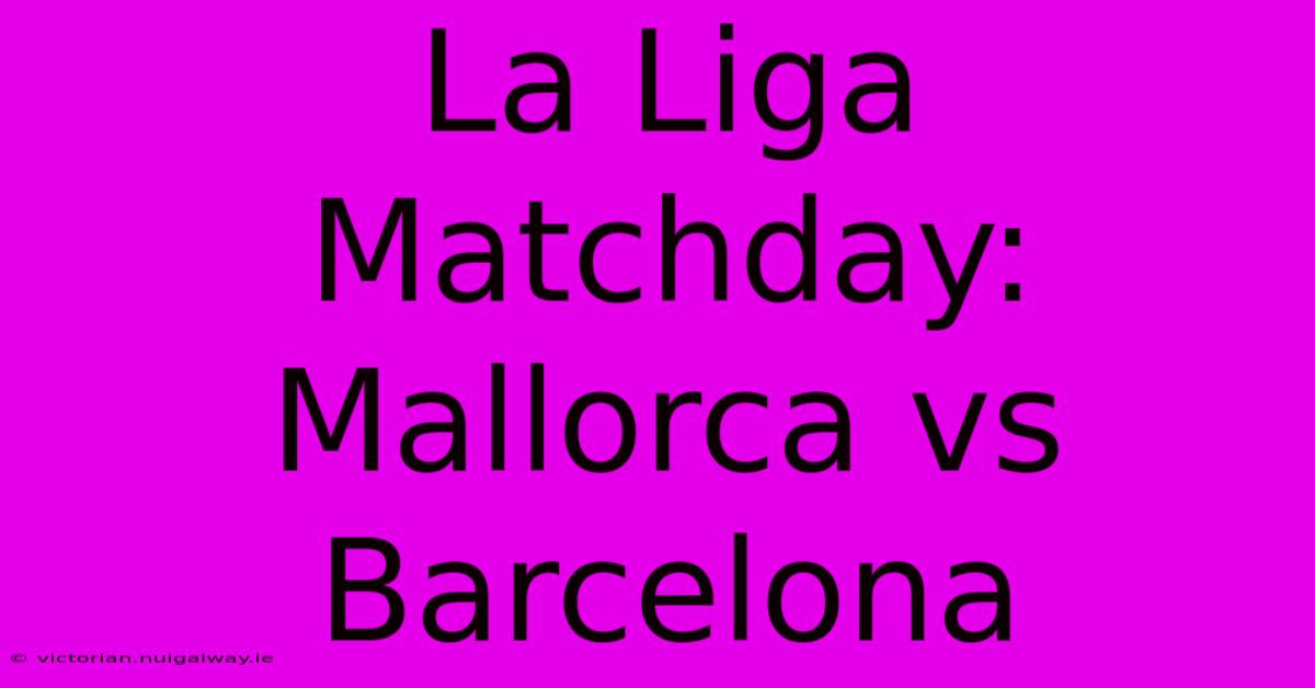 La Liga Matchday: Mallorca Vs Barcelona