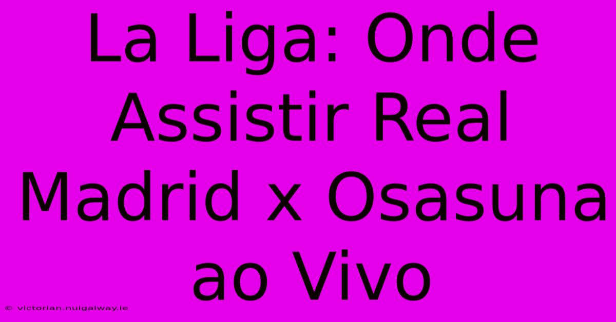 La Liga: Onde Assistir Real Madrid X Osasuna Ao Vivo 