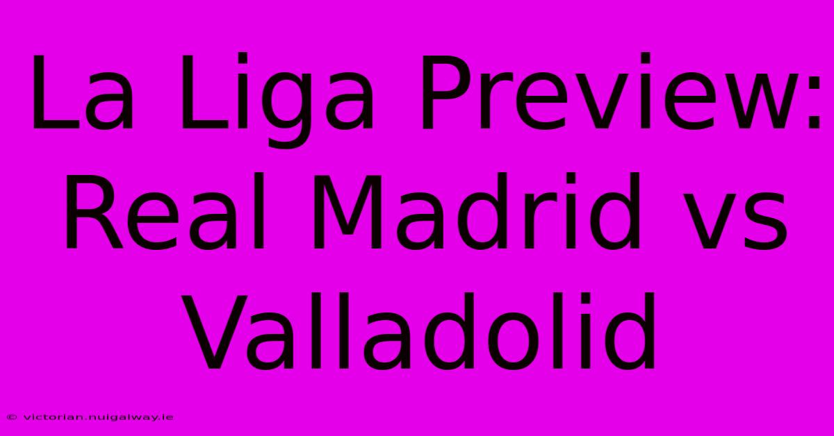 La Liga Preview: Real Madrid Vs Valladolid