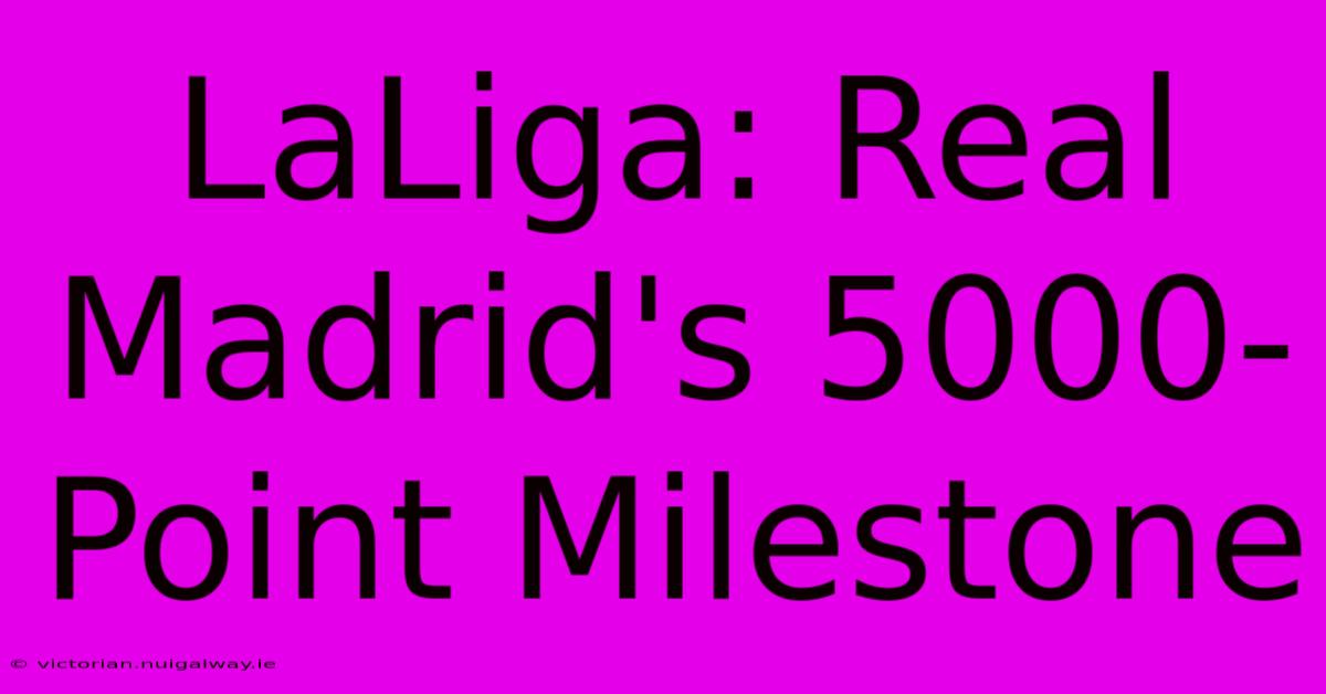 LaLiga: Real Madrid's 5000-Point Milestone