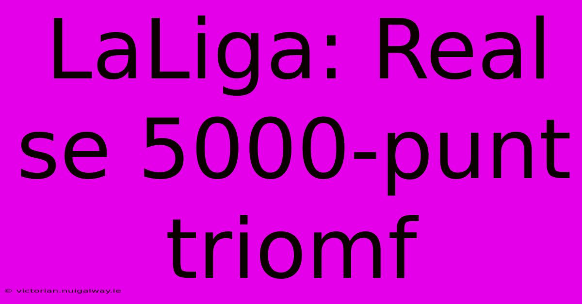 LaLiga: Real Se 5000-punt Triomf