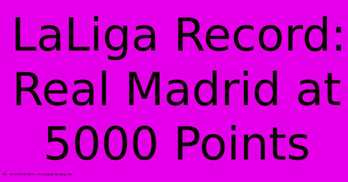 LaLiga Record: Real Madrid At 5000 Points