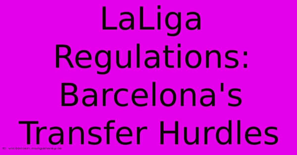 LaLiga Regulations:  Barcelona's Transfer Hurdles