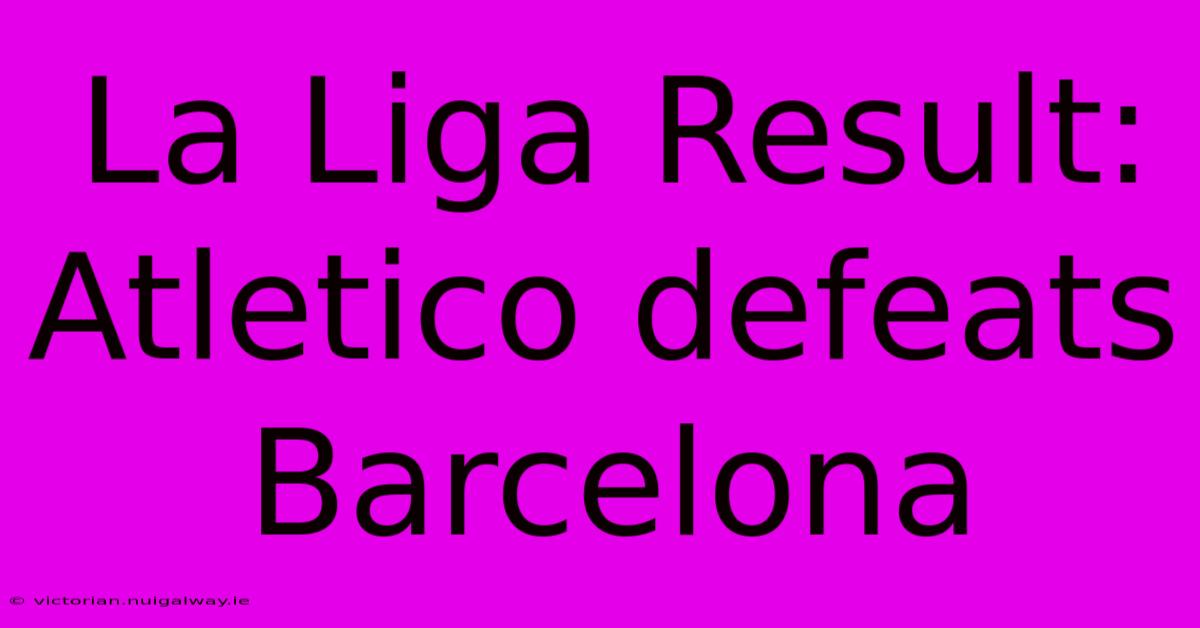 La Liga Result: Atletico Defeats Barcelona