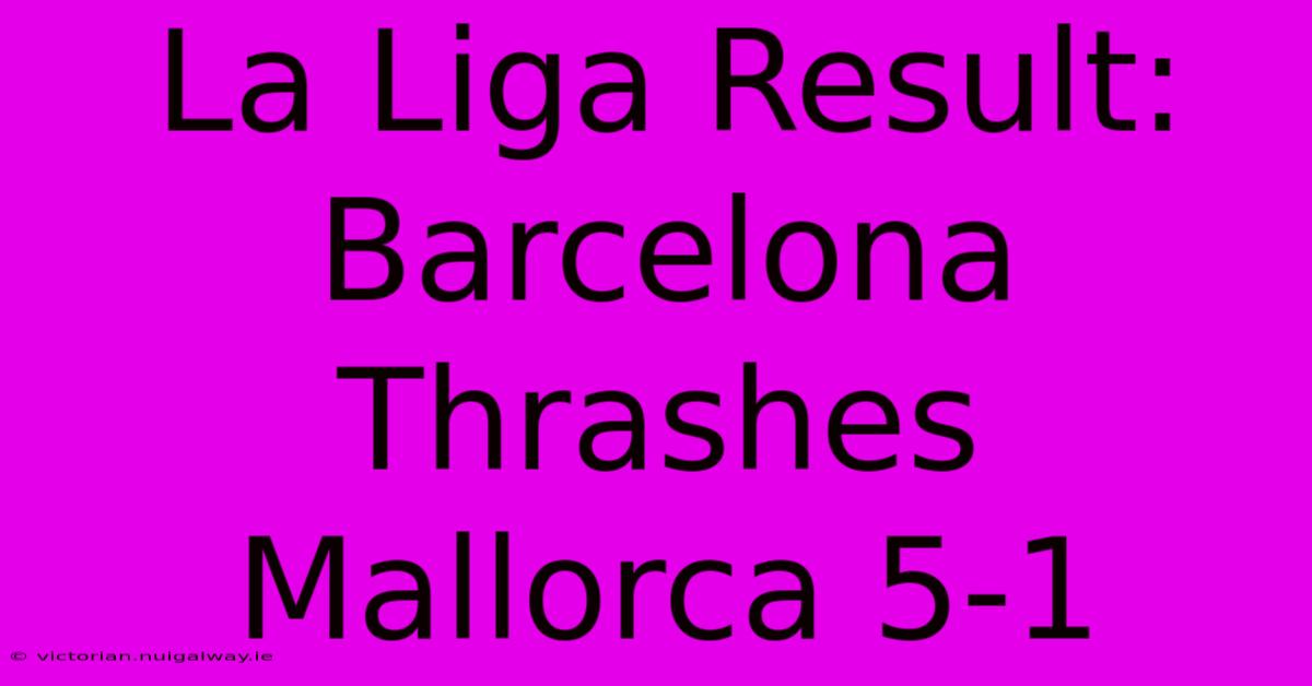 La Liga Result: Barcelona Thrashes Mallorca 5-1