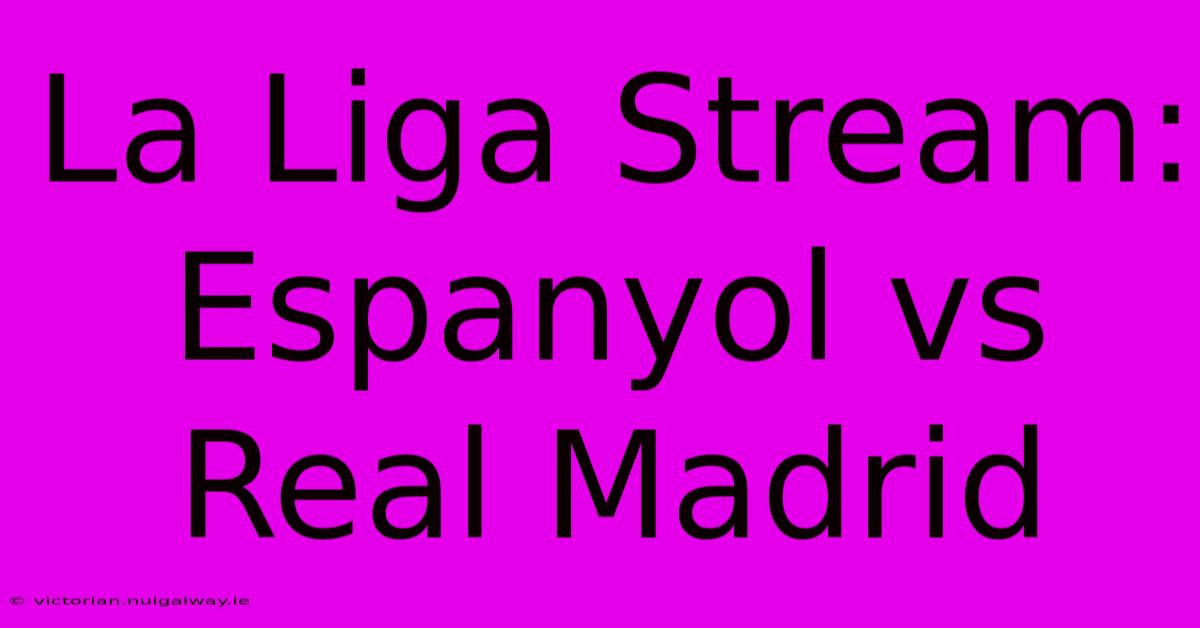 La Liga Stream: Espanyol Vs Real Madrid