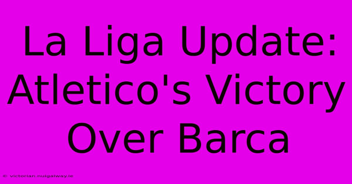 La Liga Update: Atletico's Victory Over Barca