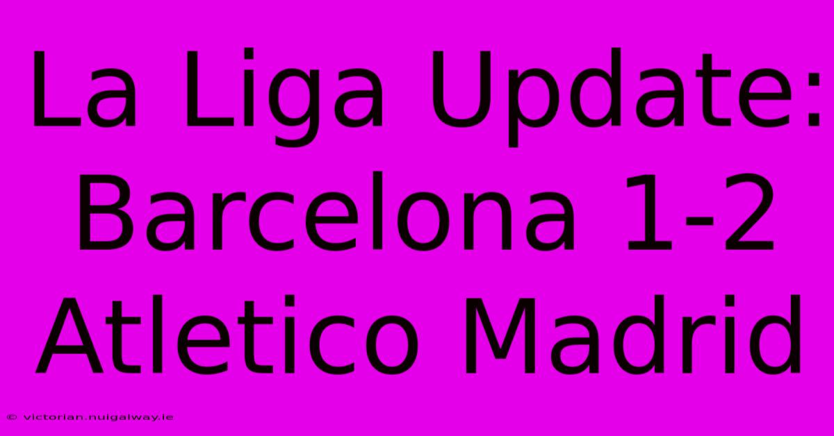 La Liga Update: Barcelona 1-2 Atletico Madrid