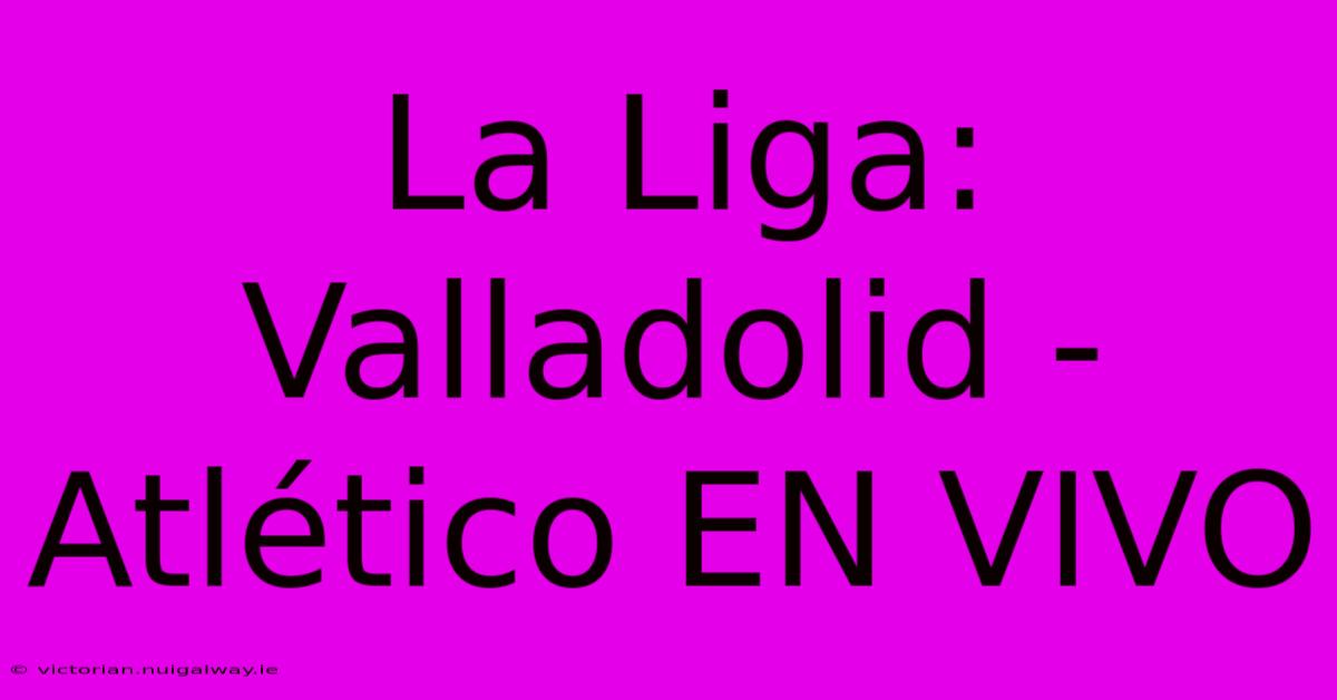 La Liga: Valladolid - Atlético EN VIVO