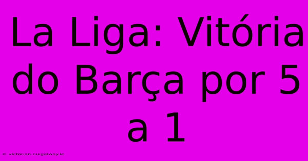 La Liga: Vitória Do Barça Por 5 A 1