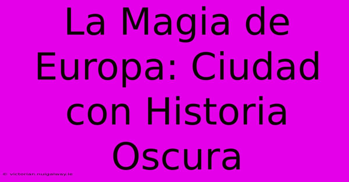 La Magia De Europa: Ciudad Con Historia Oscura