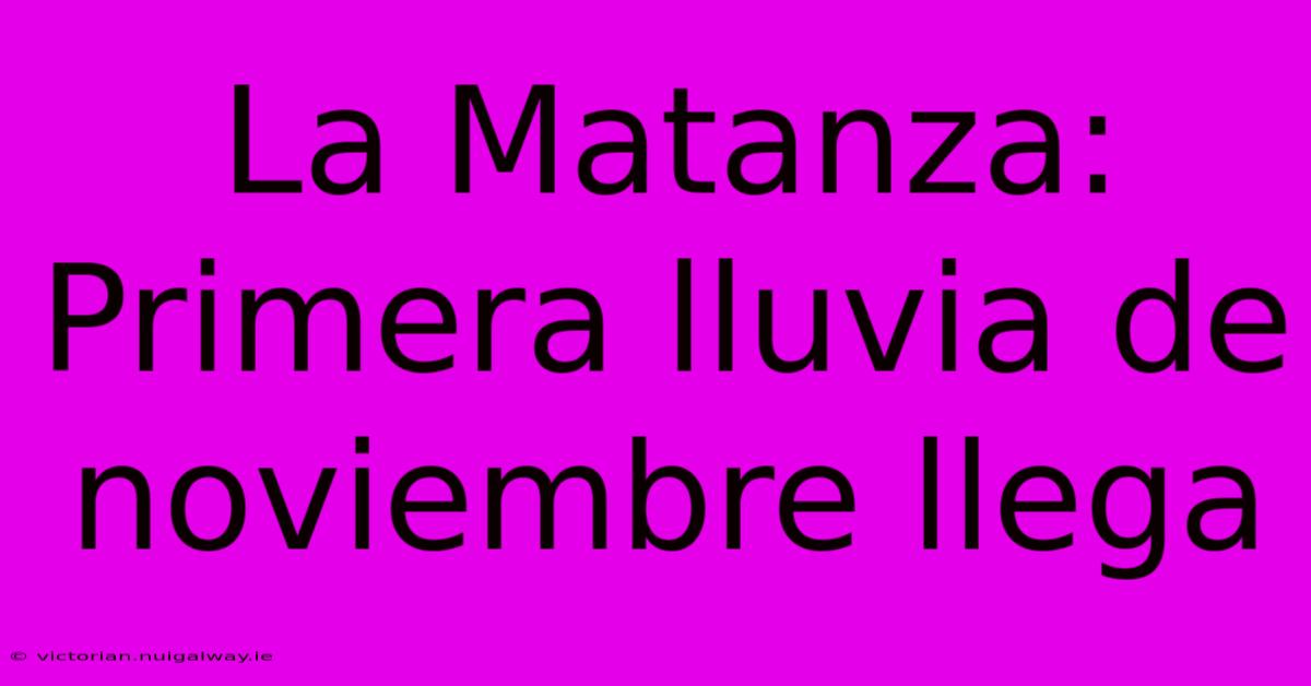 La Matanza: Primera Lluvia De Noviembre Llega