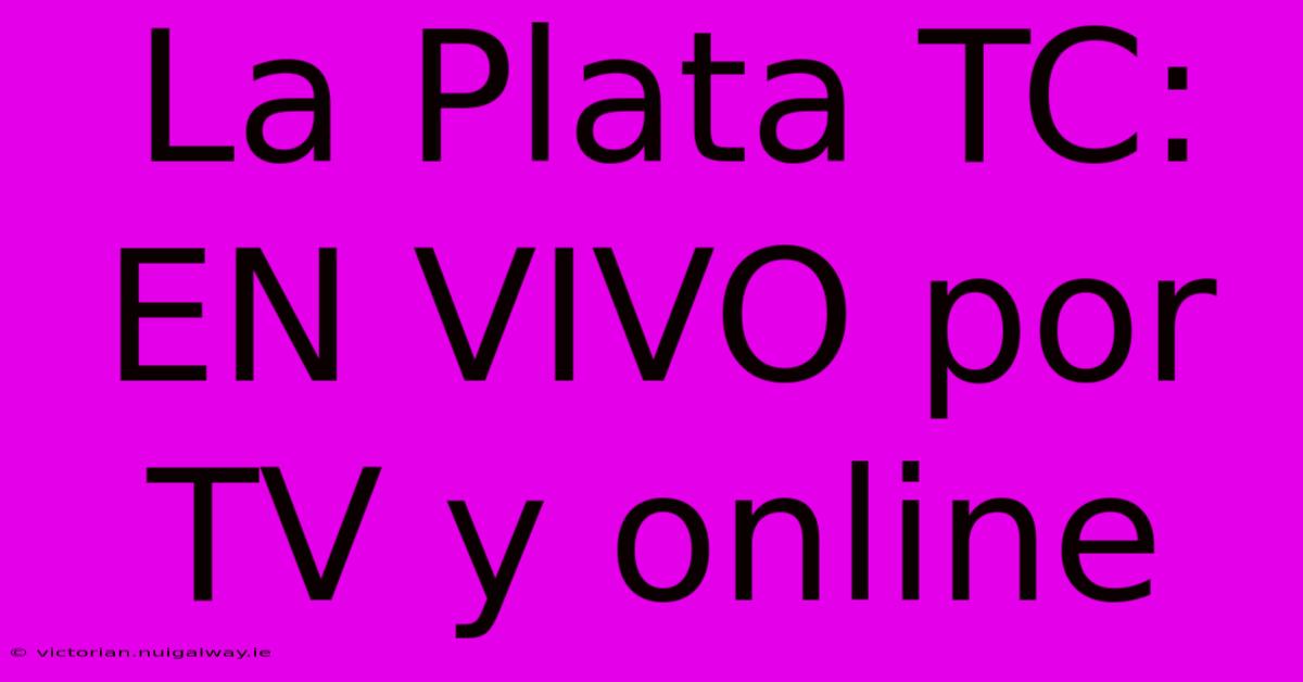 La Plata TC: EN VIVO Por TV Y Online