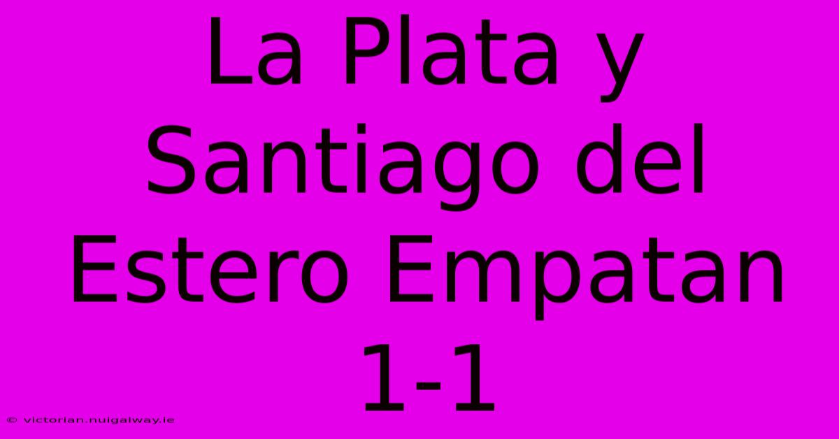 La Plata Y Santiago Del Estero Empatan 1-1