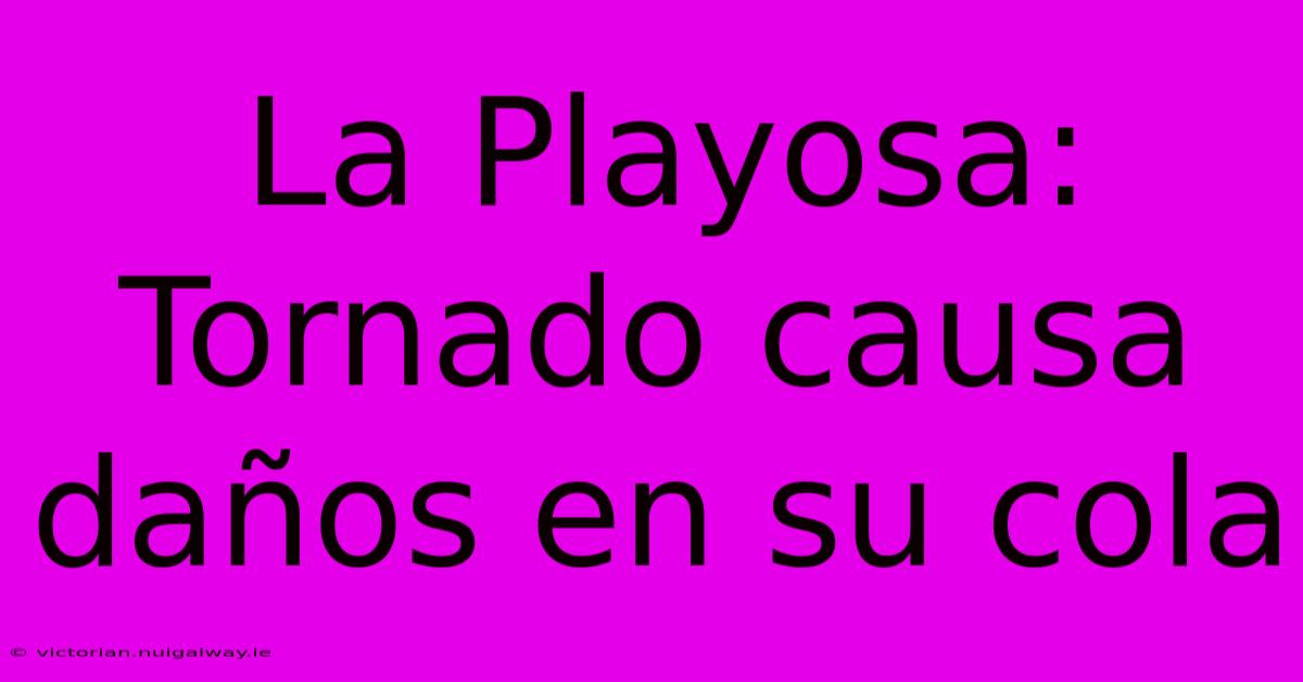 La Playosa: Tornado Causa Daños En Su Cola