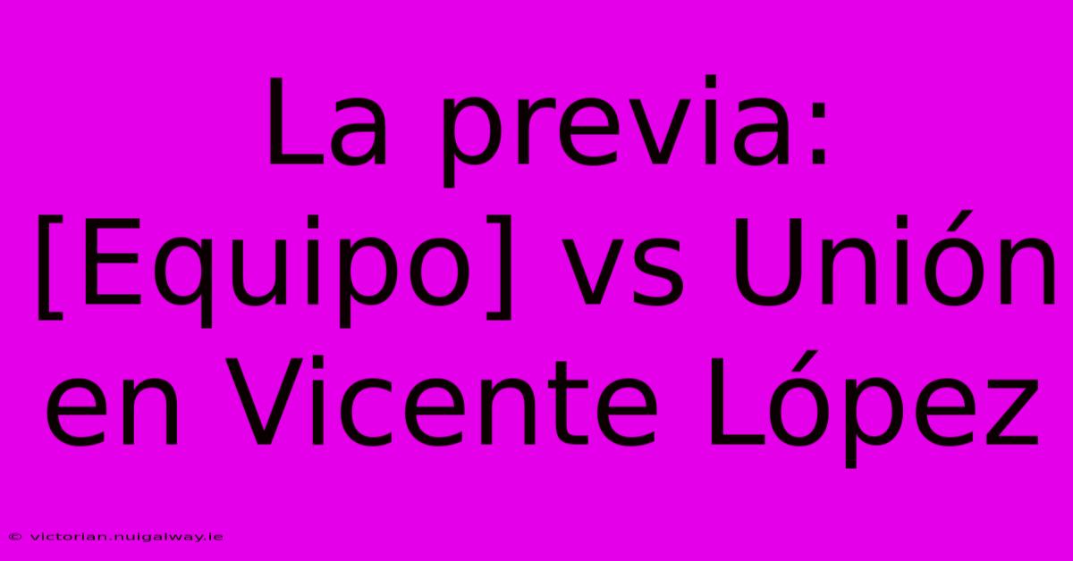 La Previa: [Equipo] Vs Unión En Vicente López