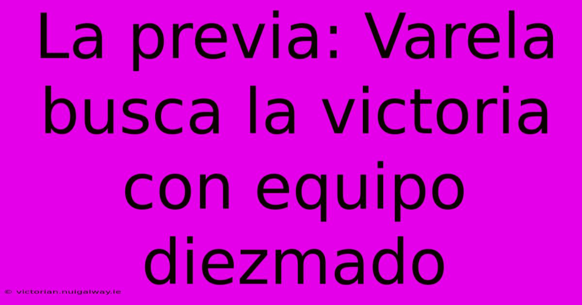 La Previa: Varela Busca La Victoria Con Equipo Diezmado