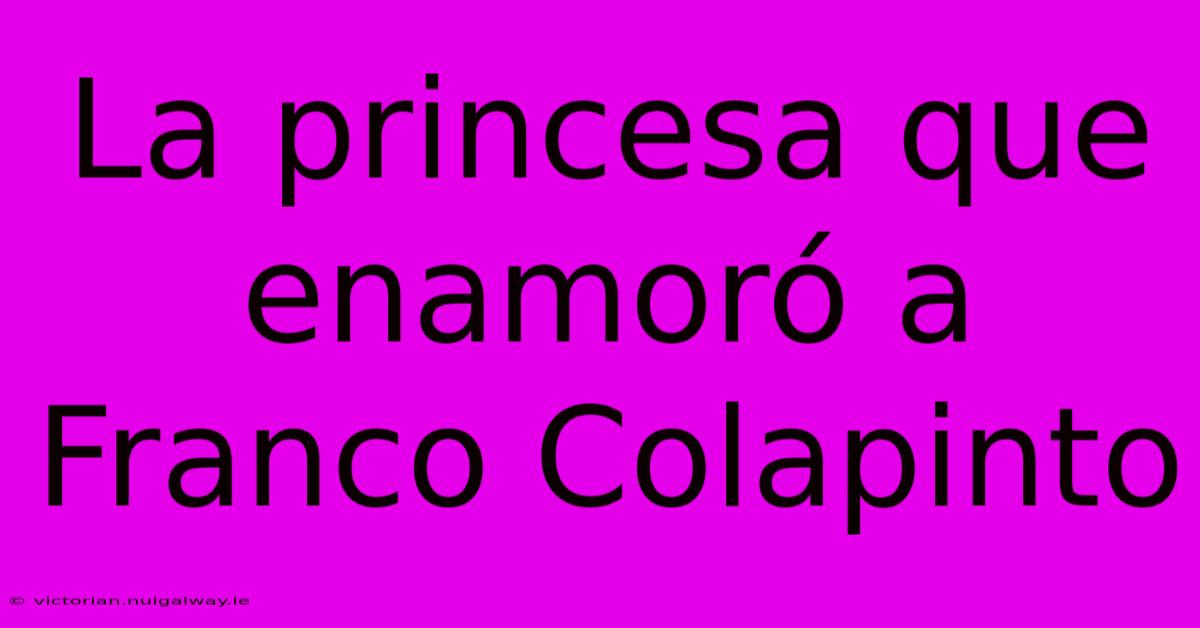 La Princesa Que Enamoró A Franco Colapinto