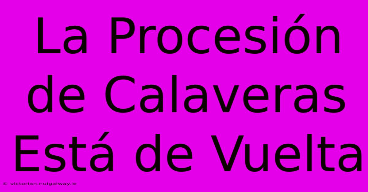 La Procesión De Calaveras Está De Vuelta