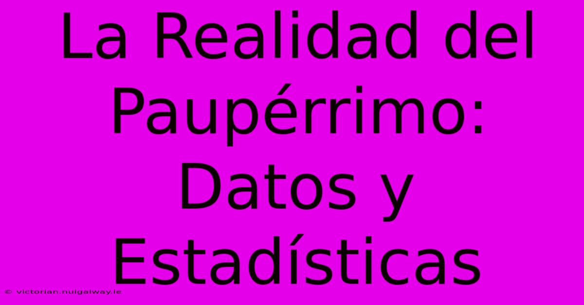 La Realidad Del Paupérrimo: Datos Y Estadísticas