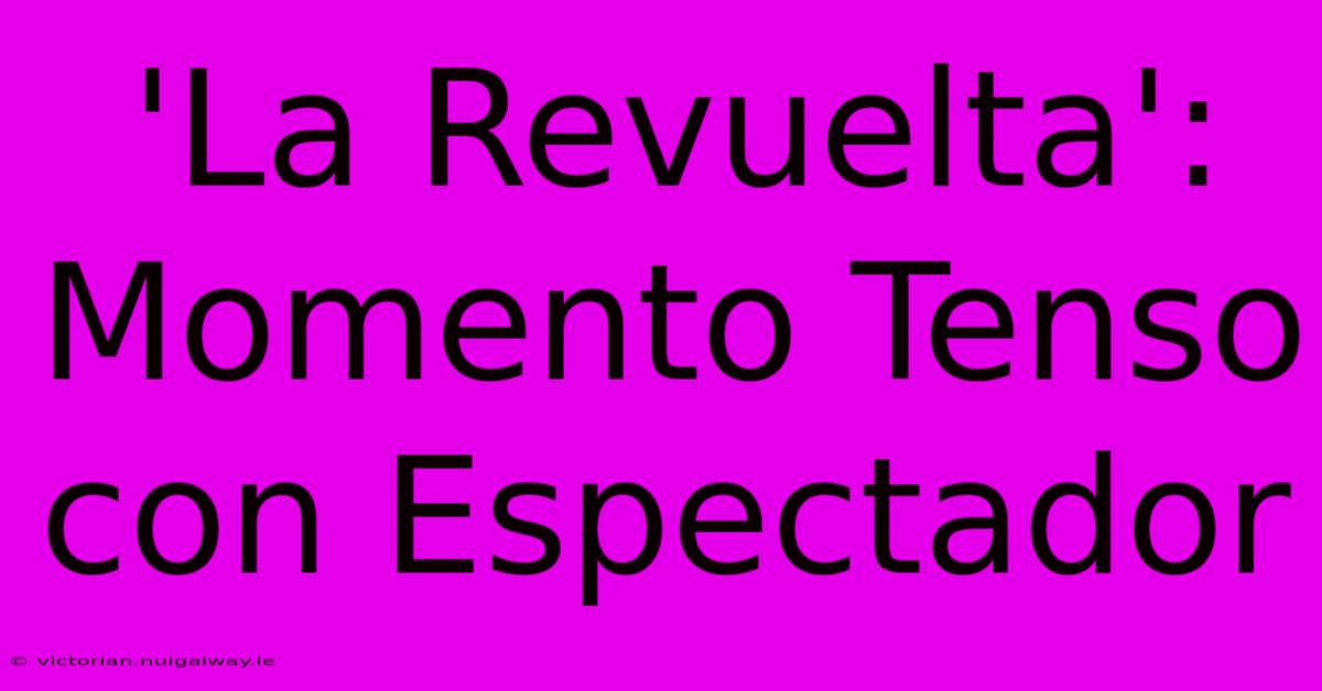 'La Revuelta': Momento Tenso Con Espectador