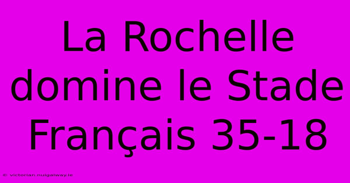 La Rochelle Domine Le Stade Français 35-18