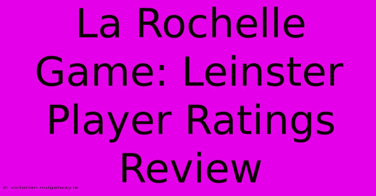 La Rochelle Game: Leinster Player Ratings Review