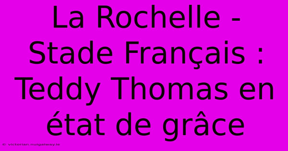 La Rochelle - Stade Français : Teddy Thomas En État De Grâce