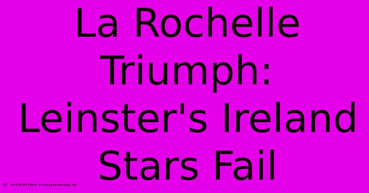 La Rochelle Triumph: Leinster's Ireland Stars Fail