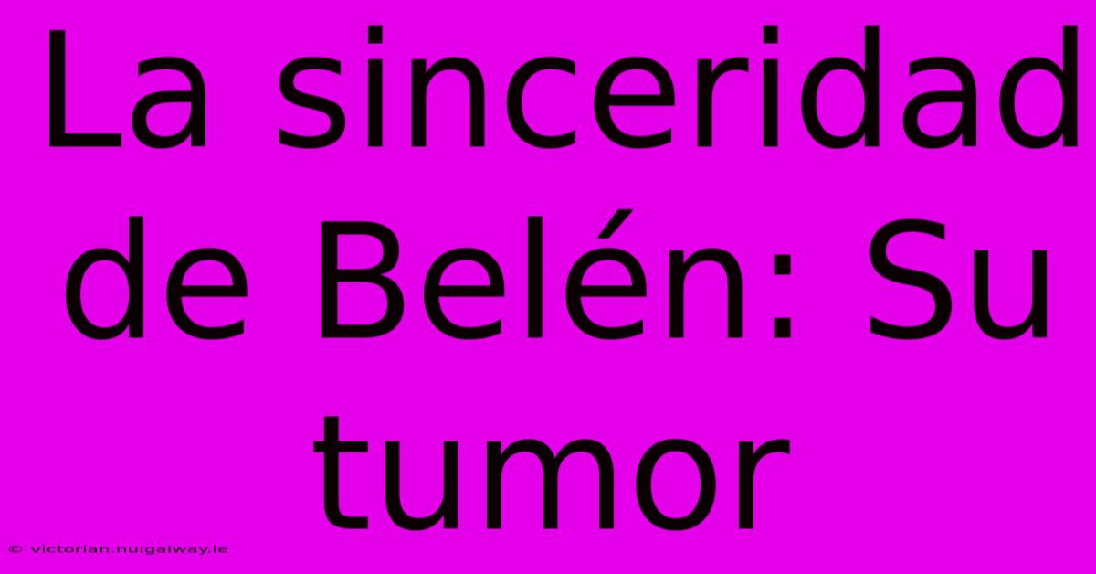 La Sinceridad De Belén: Su Tumor