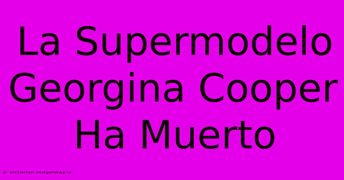 La Supermodelo Georgina Cooper Ha Muerto