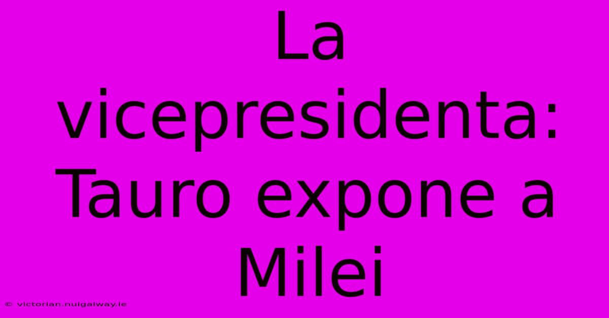 La Vicepresidenta: Tauro Expone A Milei