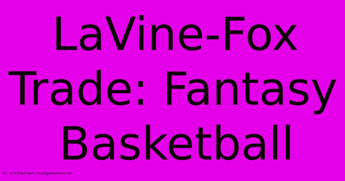 LaVine-Fox Trade: Fantasy Basketball