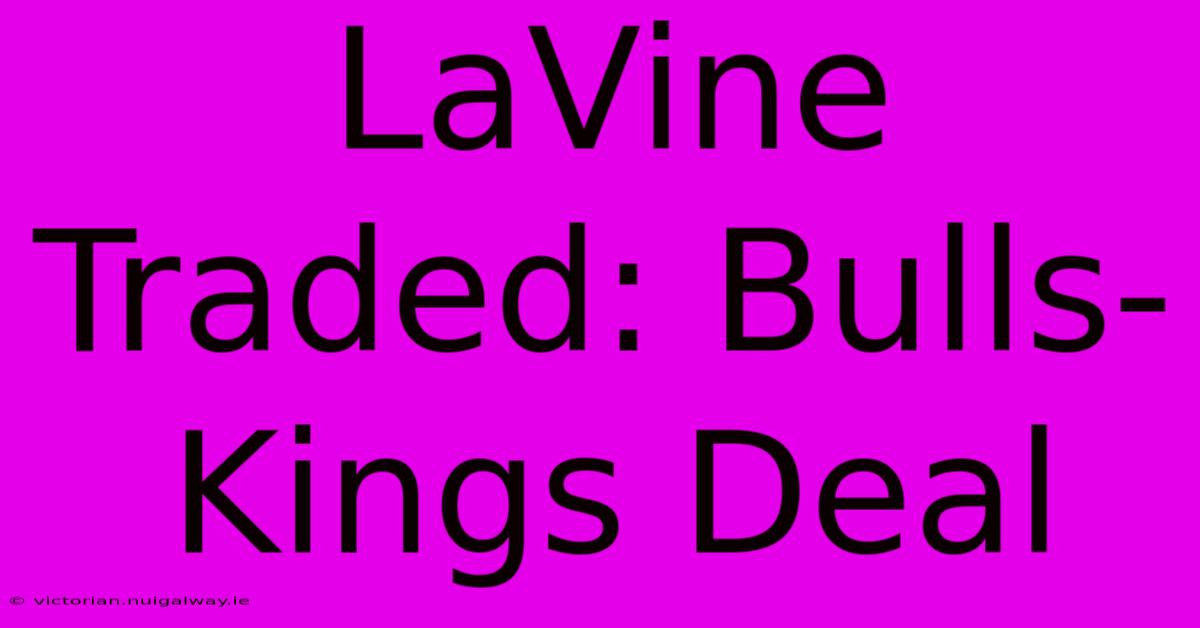 LaVine Traded: Bulls-Kings Deal