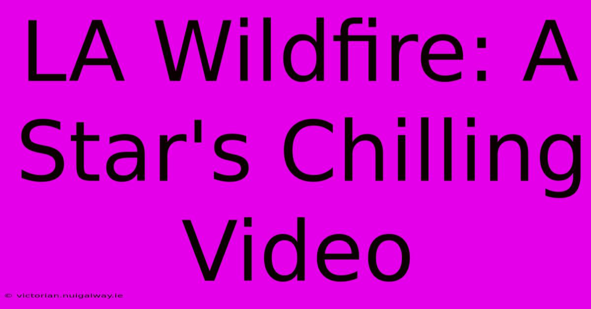 LA Wildfire: A Star's Chilling Video