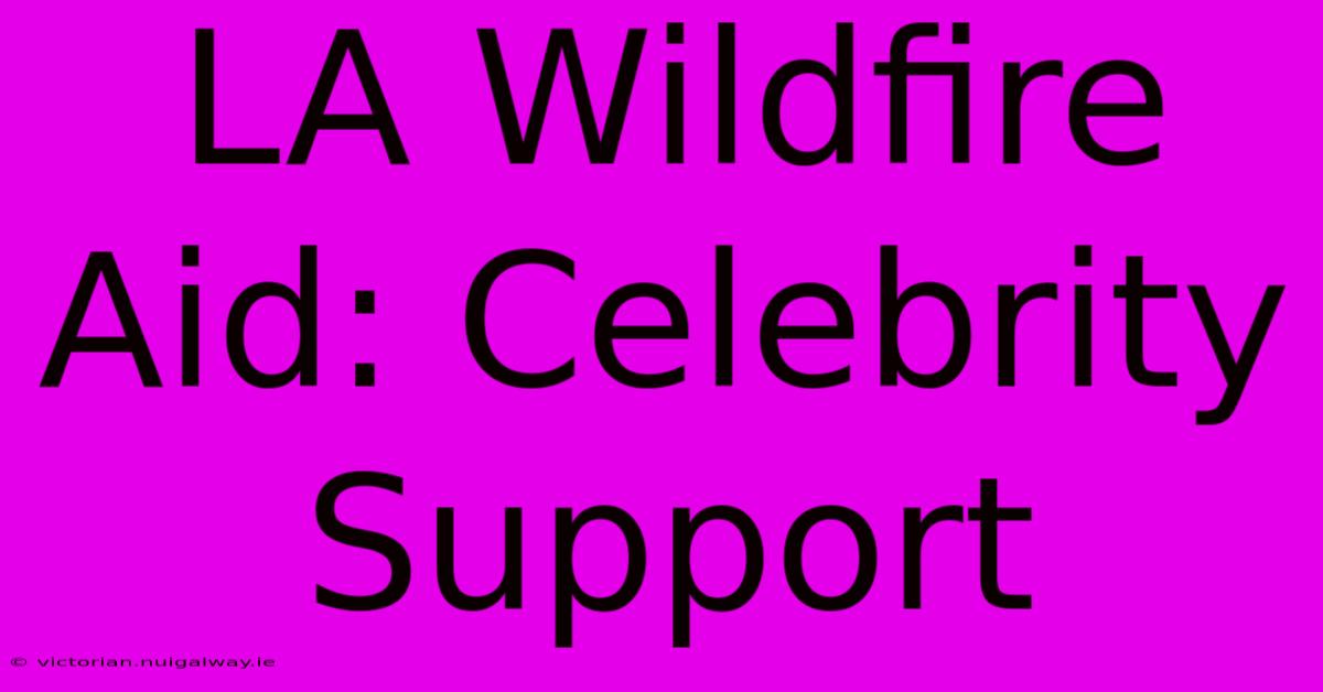 LA Wildfire Aid: Celebrity Support