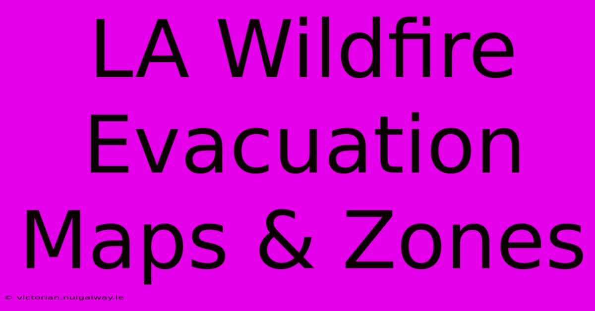 LA Wildfire Evacuation Maps & Zones