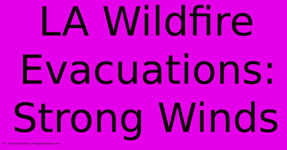 LA Wildfire Evacuations: Strong Winds