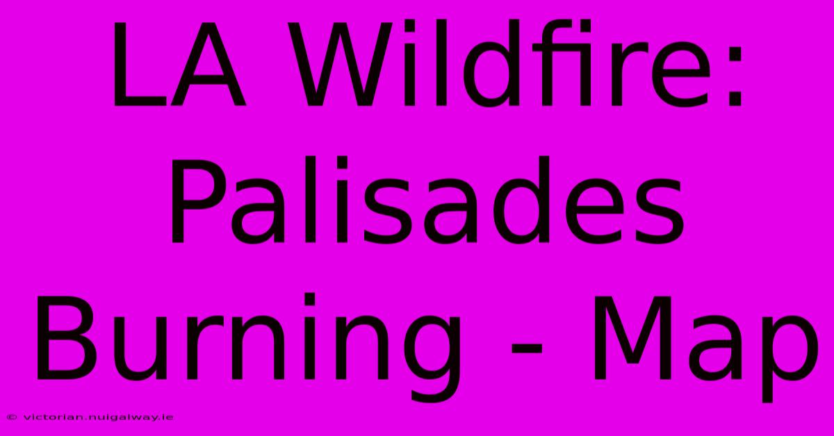 LA Wildfire: Palisades Burning - Map