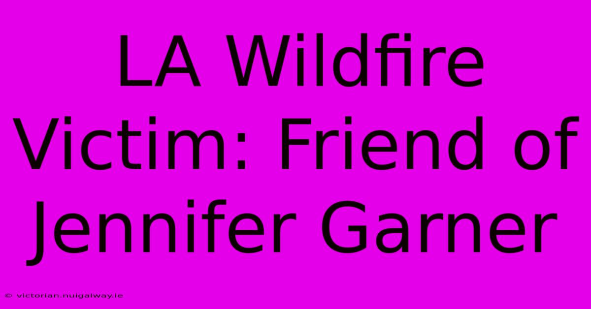 LA Wildfire Victim: Friend Of Jennifer Garner