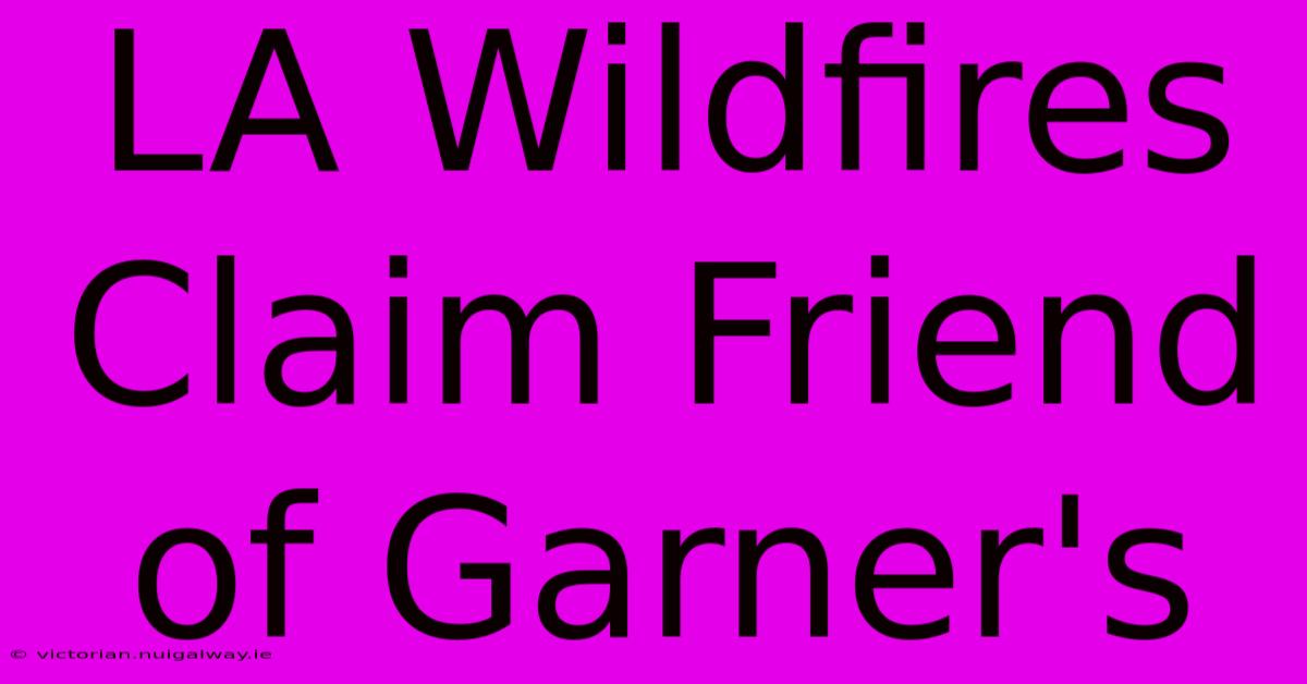 LA Wildfires Claim Friend Of Garner's