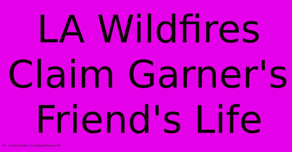 LA Wildfires Claim Garner's Friend's Life