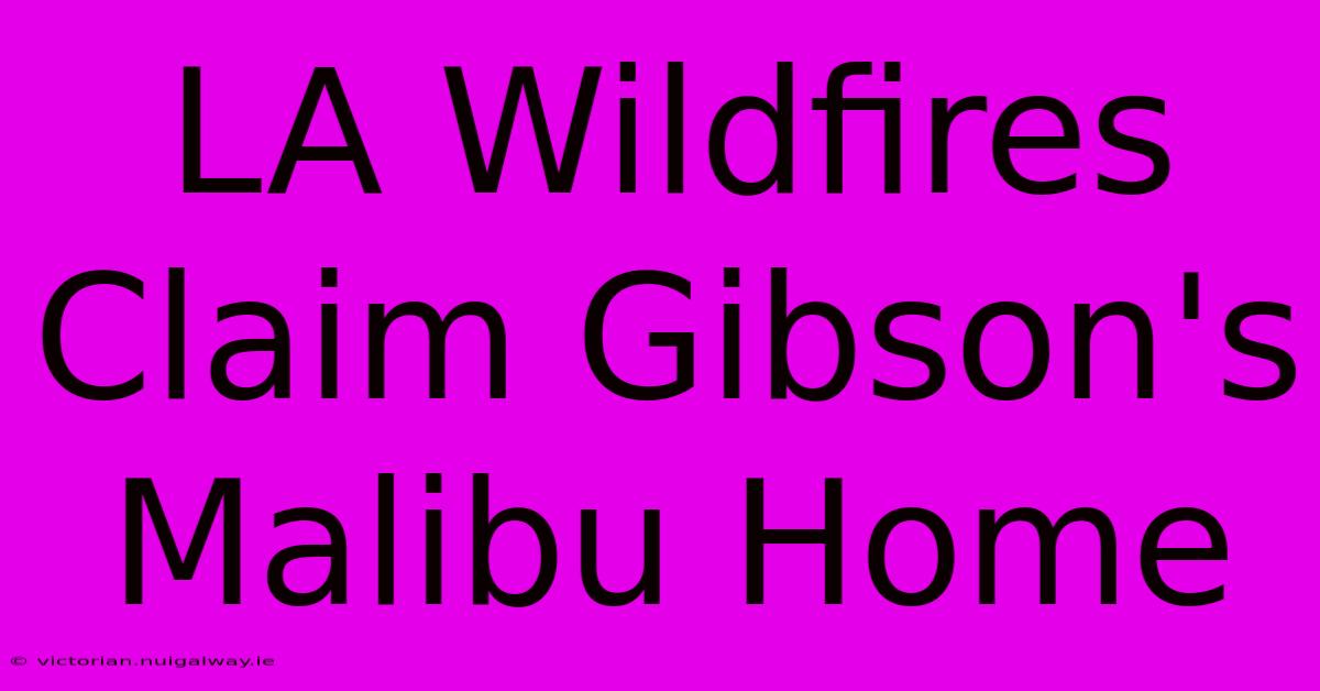 LA Wildfires Claim Gibson's Malibu Home