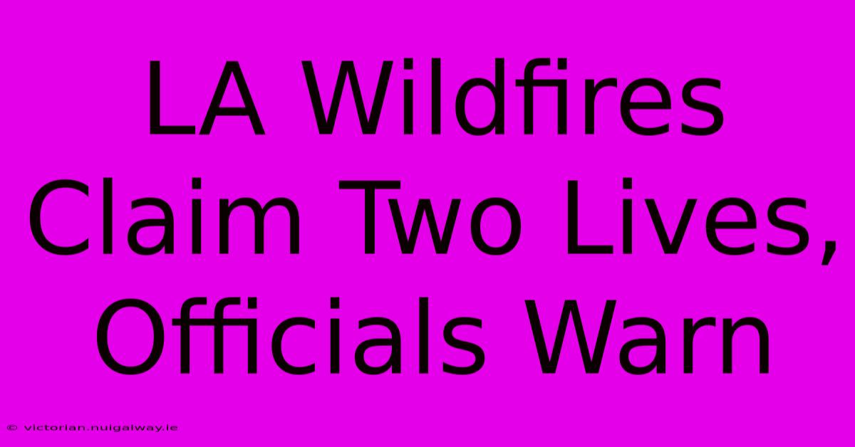 LA Wildfires Claim Two Lives, Officials Warn